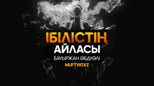ІБІЛІСТІҢ АЙЛАСЫ | Бауыржан Әбдуәлі | MUFTYAT.KZ