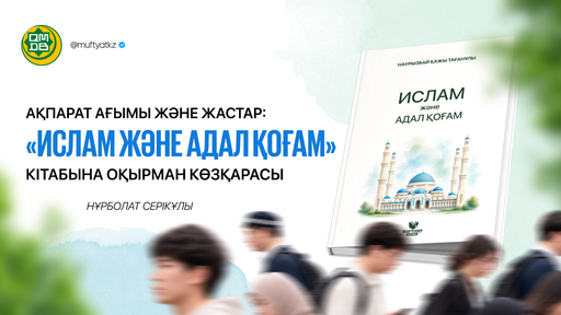 АҚПАРАТ АҒЫМЫ ЖӘНЕ ЖАСТАР: «ИСЛАМ ЖӘНЕ АДАЛ ҚОҒАМ»КІТАБЫНА ОҚЫРМАН КӨЗҚАРАСЫ